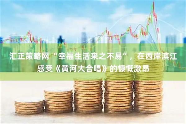汇正策略网 “幸福生活来之不易”，在西岸滨江感受《黄河大合唱》的慷慨激昂