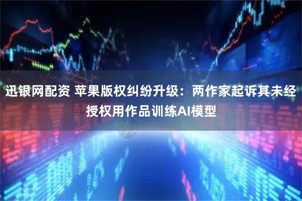 迅银网配资 苹果版权纠纷升级：两作家起诉其未经授权用作品训练AI模型