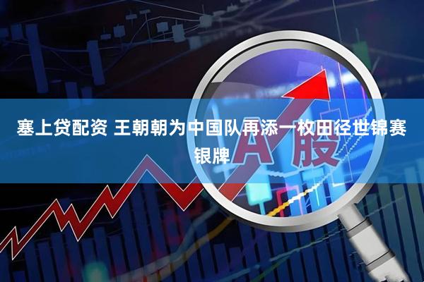 塞上贷配资 王朝朝为中国队再添一枚田径世锦赛银牌