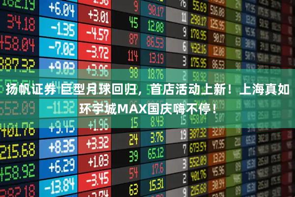 扬帆证券 巨型月球回归，首店活动上新！上海真如环宇城MAX国庆嗨不停！
