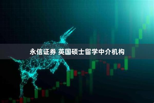 永信证券 英国硕士留学中介机构