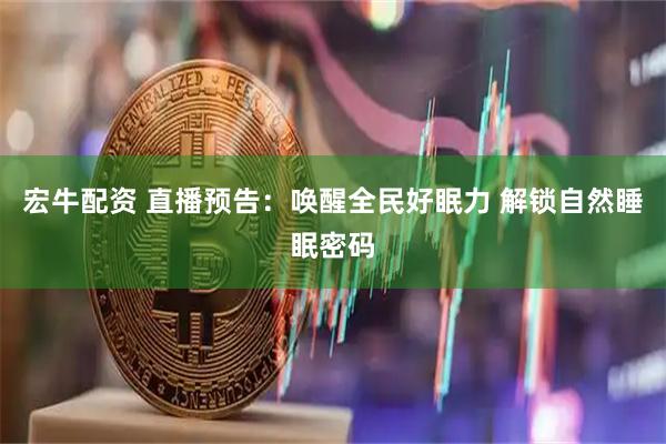 宏牛配资 直播预告：唤醒全民好眠力 解锁自然睡眠密码