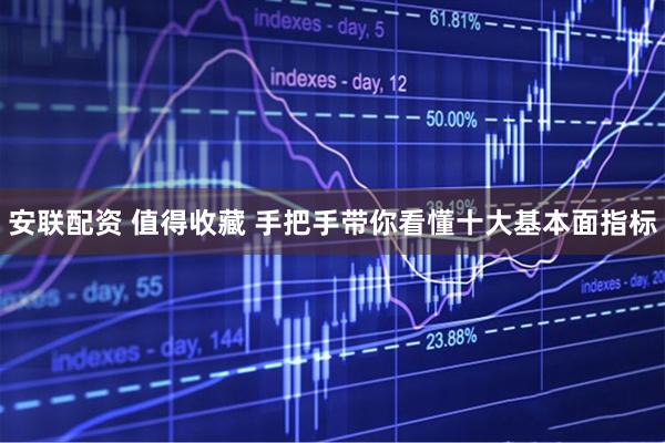 安联配资 值得收藏 手把手带你看懂十大基本面指标