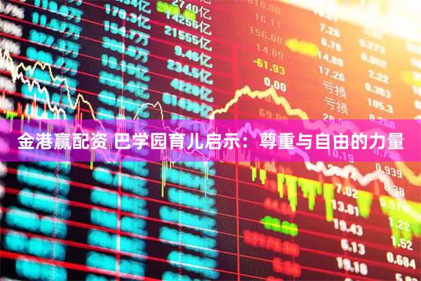 金港赢配资 巴学园育儿启示：尊重与自由的力量