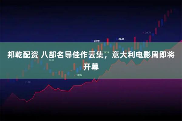 邦乾配资 八部名导佳作云集，意大利电影周即将开幕