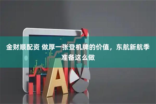 金财顺配资 做厚一张登机牌的价值，东航新航季准备这么做